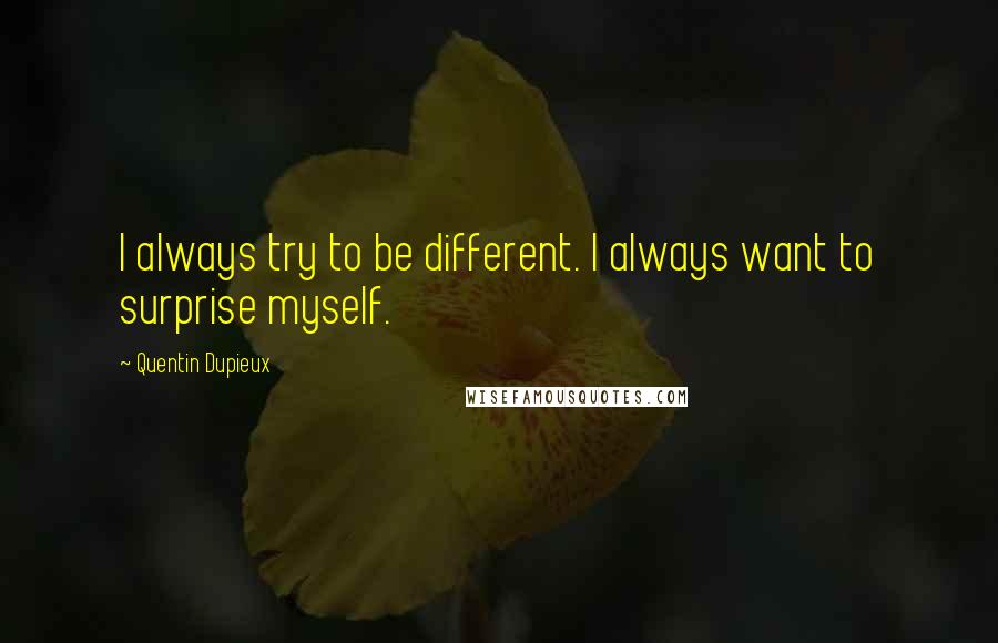 Quentin Dupieux quotes: I always try to be different. I always want to surprise myself.