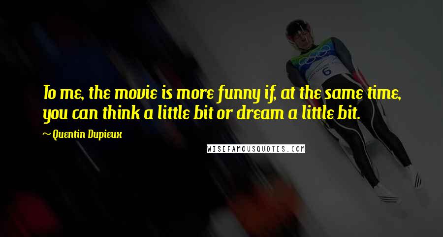 Quentin Dupieux quotes: To me, the movie is more funny if, at the same time, you can think a little bit or dream a little bit.