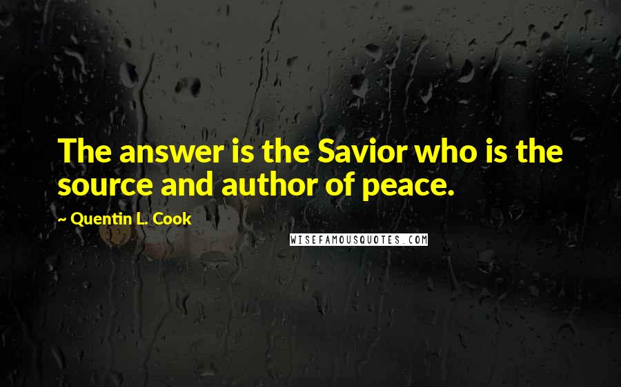 Quentin L. Cook quotes: The answer is the Savior who is the source and author of peace.