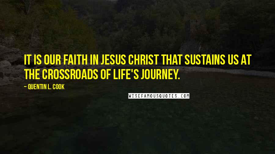 Quentin L. Cook quotes: It is our faith in Jesus Christ that sustains us at the crossroads of life's journey.