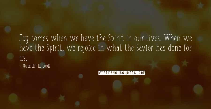 Quentin L. Cook quotes: Joy comes when we have the Spirit in our lives. When we have the Spirit, we rejoice in what the Savior has done for us.