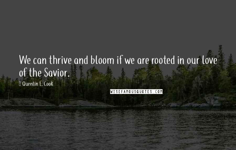 Quentin L. Cook quotes: We can thrive and bloom if we are rooted in our love of the Savior.