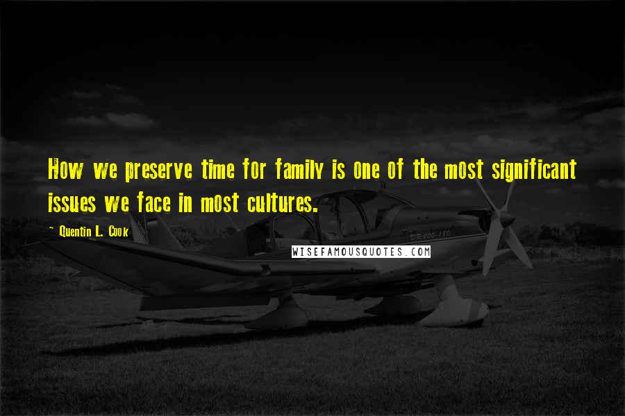 Quentin L. Cook quotes: How we preserve time for family is one of the most significant issues we face in most cultures.
