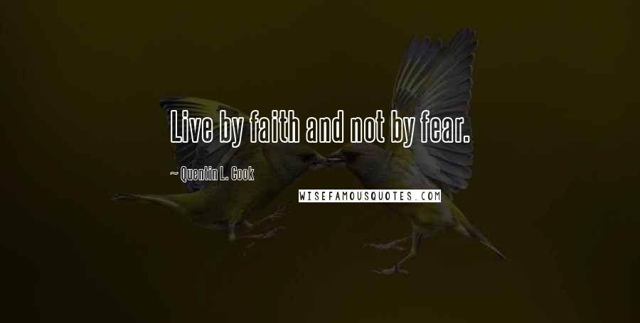 Quentin L. Cook quotes: Live by faith and not by fear.