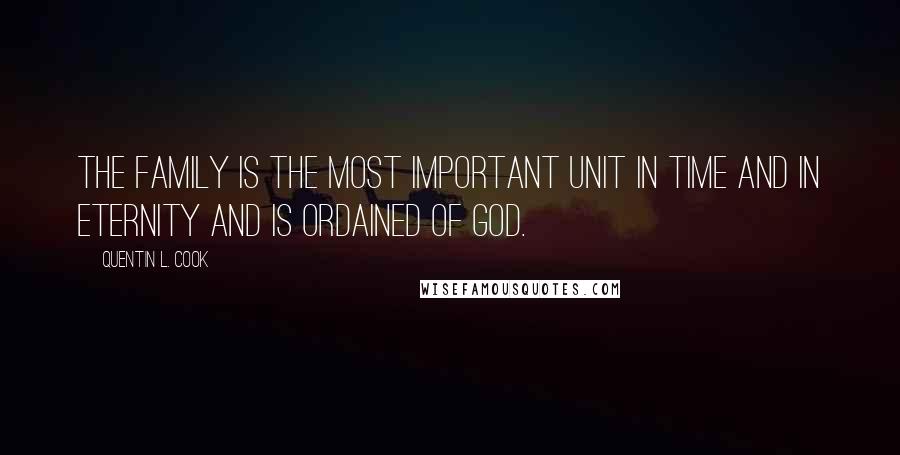 Quentin L. Cook quotes: The family is the most important unit in time and in eternity and is ordained of God.