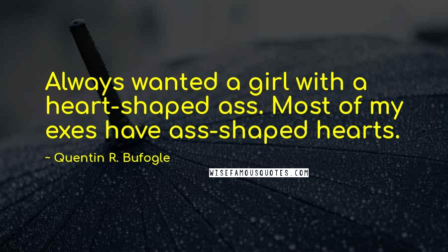 Quentin R. Bufogle quotes: Always wanted a girl with a heart-shaped ass. Most of my exes have ass-shaped hearts.