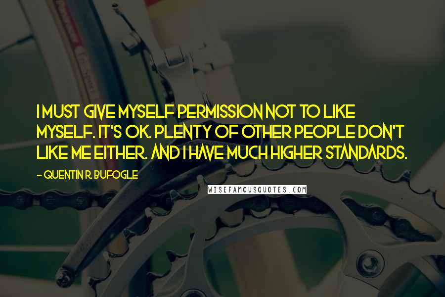 Quentin R. Bufogle quotes: I must give myself permission not to like myself. It's ok. Plenty of other people don't like me either. And I have much higher standards.