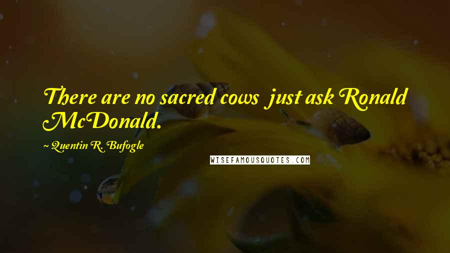 Quentin R. Bufogle quotes: There are no sacred cows just ask Ronald McDonald.