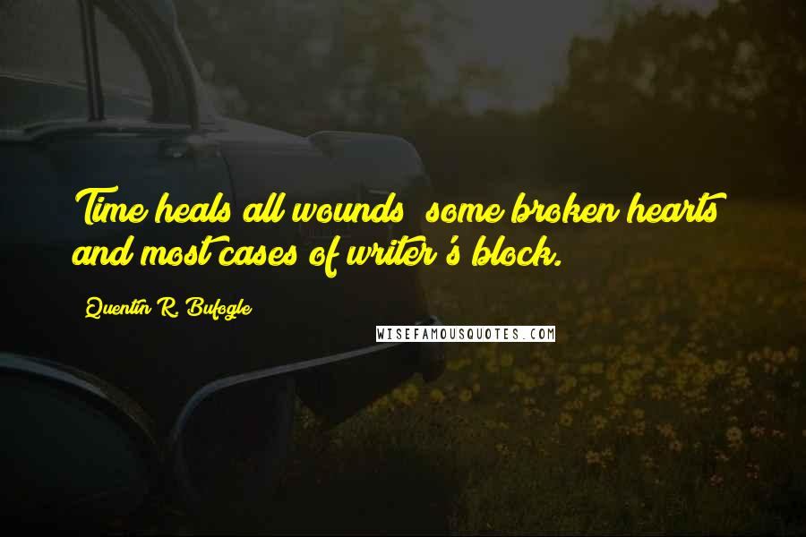 Quentin R. Bufogle quotes: Time heals all wounds; some broken hearts and most cases of writer's block.