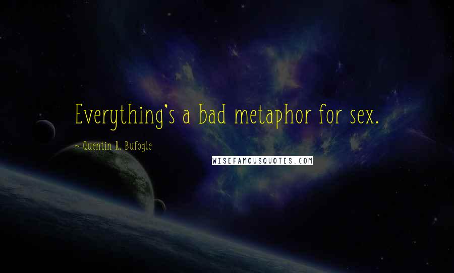 Quentin R. Bufogle quotes: Everything's a bad metaphor for sex.
