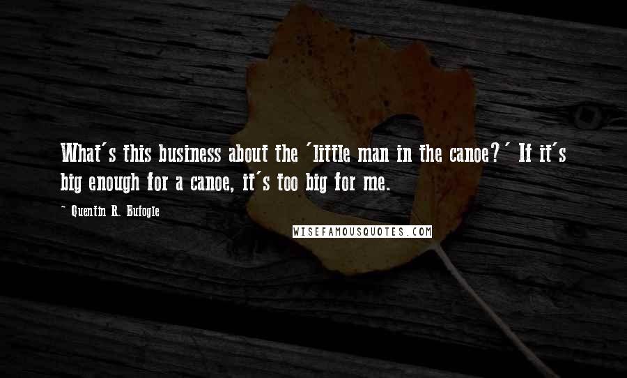 Quentin R. Bufogle quotes: What's this business about the 'little man in the canoe?' If it's big enough for a canoe, it's too big for me.