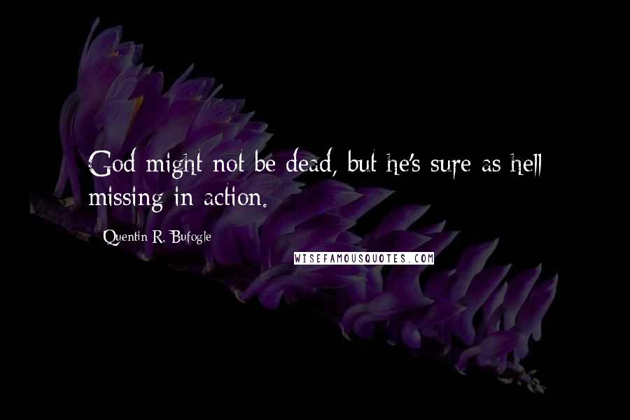 Quentin R. Bufogle quotes: God might not be dead, but he's sure as hell missing in action.