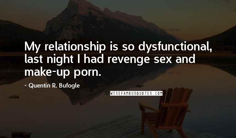 Quentin R. Bufogle quotes: My relationship is so dysfunctional, last night I had revenge sex and make-up porn.