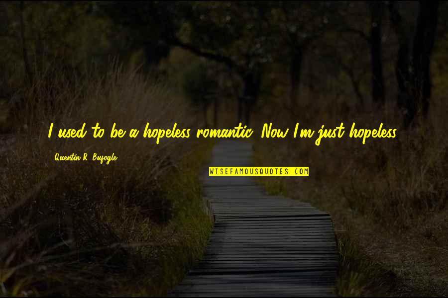 Quentin R. Bufogle Quotes By Quentin R. Bufogle: I used to be a hopeless romantic. Now