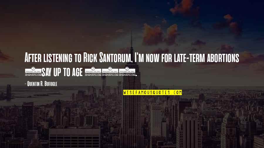 Quentin R. Bufogle Quotes By Quentin R. Bufogle: After listening to Rick Santorum, I'm now for