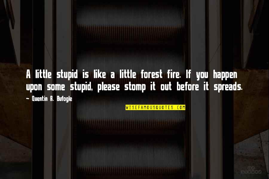 Quentin R. Bufogle Quotes By Quentin R. Bufogle: A little stupid is like a little forest