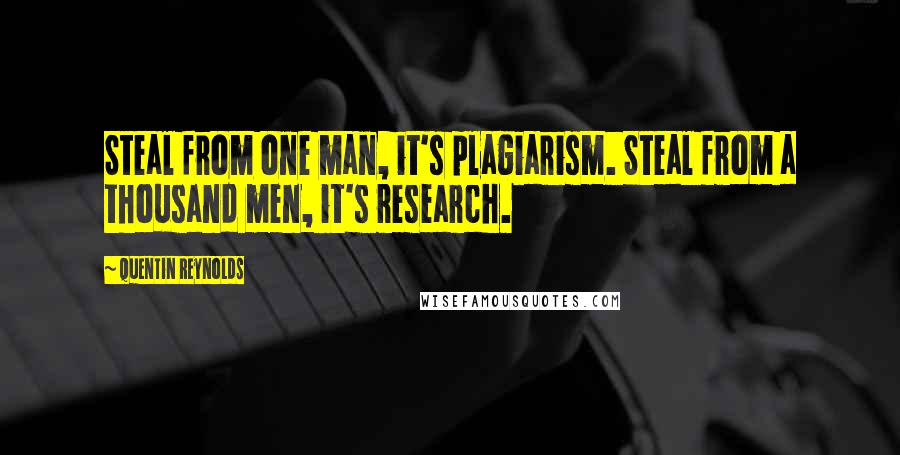 Quentin Reynolds quotes: Steal from one man, it's plagiarism. Steal from a thousand men, it's research.