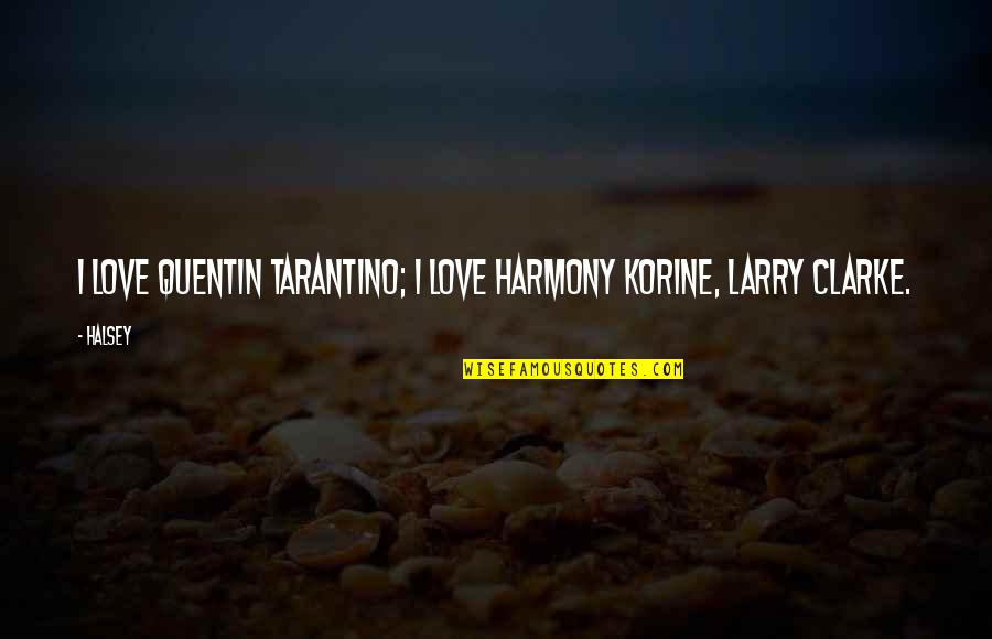 Quentin Tarantino Love Quotes By Halsey: I love Quentin Tarantino; I love Harmony Korine,