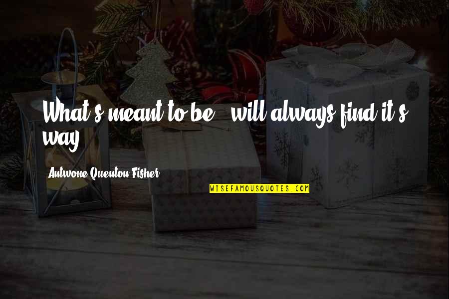 Quenton Quotes By Antwone Quenton Fisher: What's meant to be...will always find it's way! Quenton Quotes By Antwone Quenton Fisher: What's meant to be...will always find it's way!
