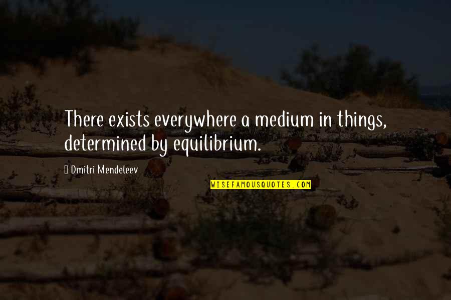 Quenya Love Quotes By Dmitri Mendeleev: There exists everywhere a medium in things, determined