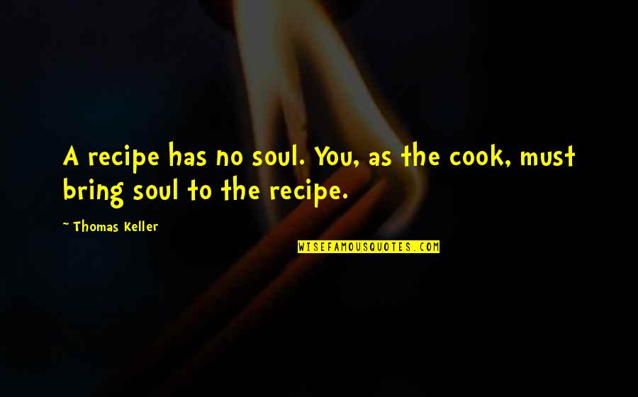 Quercine Fruit Quotes By Thomas Keller: A recipe has no soul. You, as the
