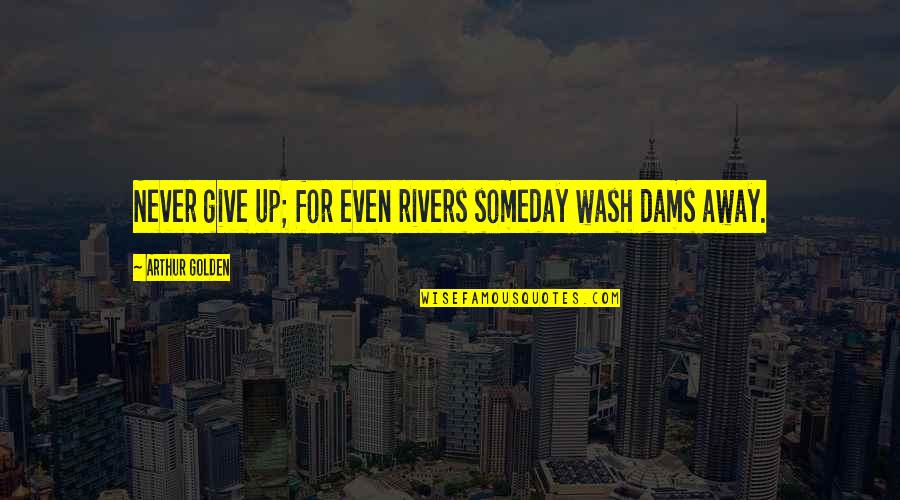 Queree Punch Quotes By Arthur Golden: Never give up; for even rivers someday wash Queree Punch Quotes By Arthur Golden: Never give up; for even rivers someday wash