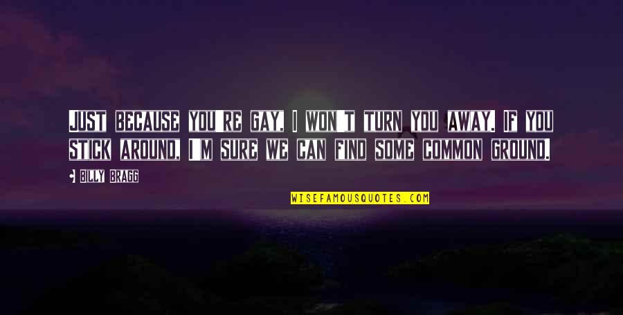 Quereen Quotes By Billy Bragg: Just because you're gay, I won't turn you Quereen Quotes By Billy Bragg: Just because you're gay, I won't turn you