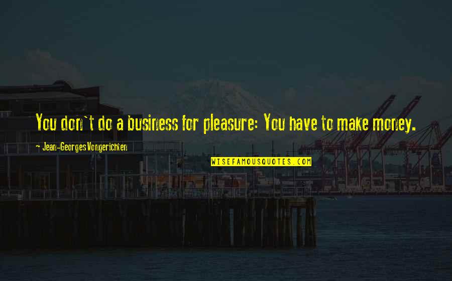 Querella Quotes By Jean-Georges Vongerichten: You don't do a business for pleasure: You Querella Quotes By Jean-Georges Vongerichten: You don't do a business for pleasure: You