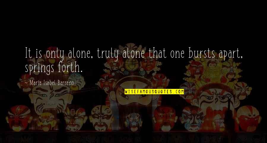 Querella Quotes By Maria Isabel Barreno: It is only alone, truly alone that one Querella Quotes By Maria Isabel Barreno: It is only alone, truly alone that one