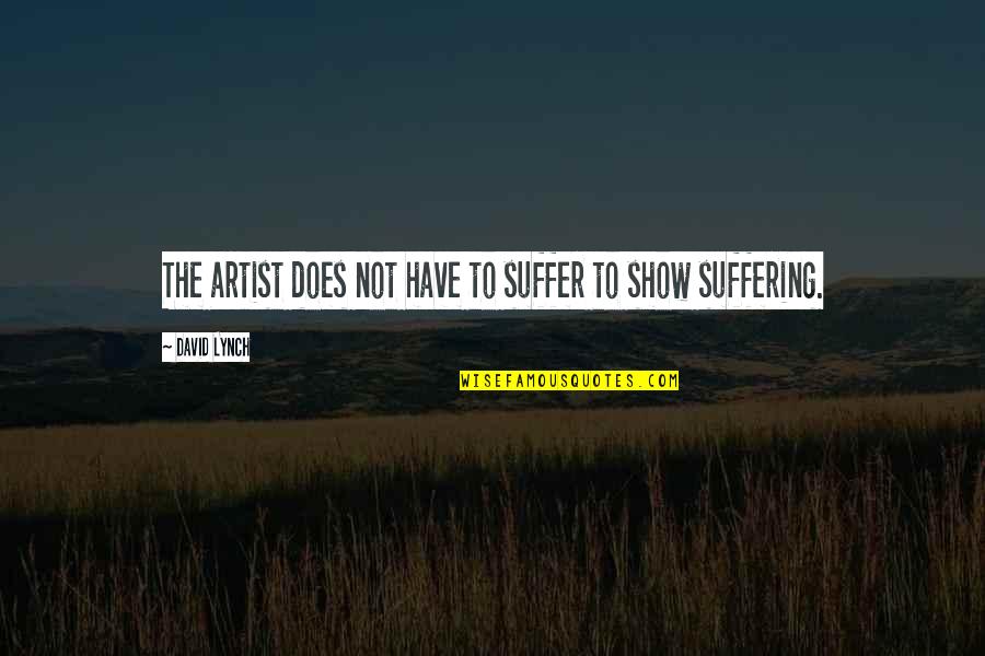 Querella Sinonimo Quotes By David Lynch: The artist does not have to suffer to Querella Sinonimo Quotes By David Lynch: The artist does not have to suffer to