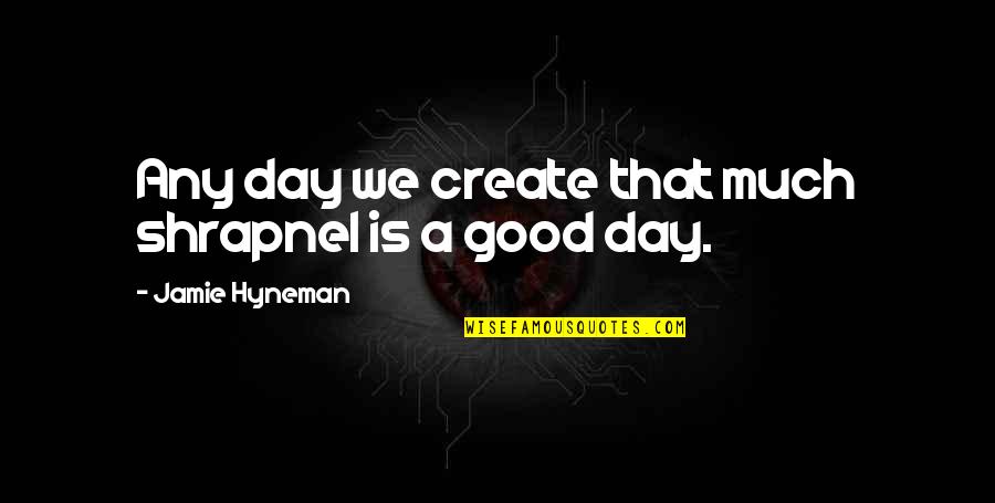 Querelles Dallemands Quotes By Jamie Hyneman: Any day we create that much shrapnel is