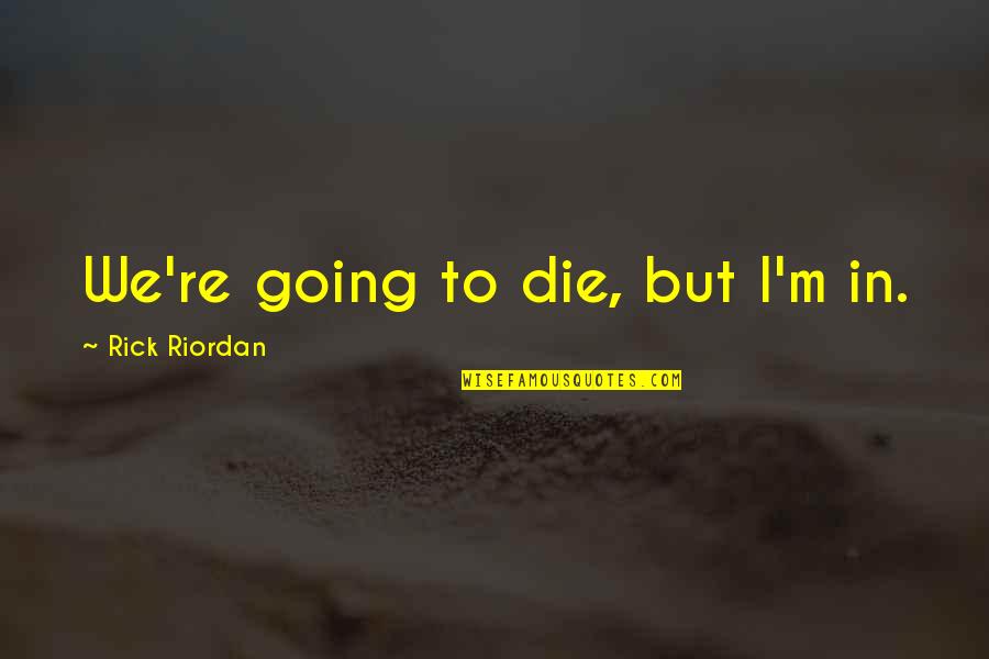 Querelles De Femmes Quotes By Rick Riordan: We're going to die, but I'm in. Querelles De Femmes Quotes By Rick Riordan: We're going to die, but I'm in.