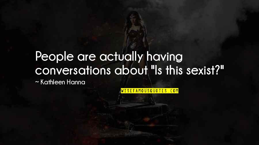 Querent Quotes By Kathleen Hanna: People are actually having conversations about "Is this Querent Quotes By Kathleen Hanna: People are actually having conversations about "Is this