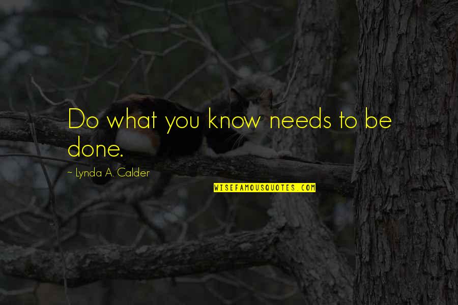 Querias Norte Quotes By Lynda A. Calder: Do what you know needs to be done. Querias Norte Quotes By Lynda A. Calder: Do what you know needs to be done.