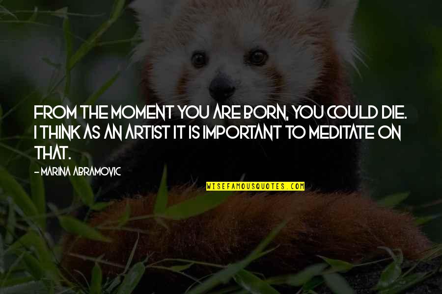 Querini Stampalia Quotes By Marina Abramovic: From the moment you are born, you could
