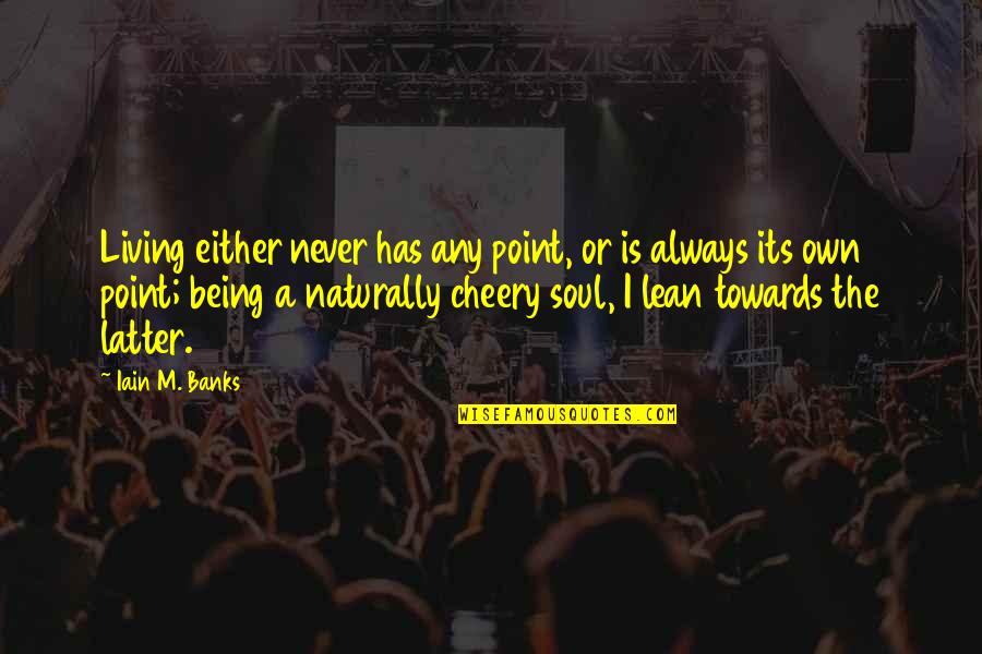 Querry Albright Quotes By Iain M. Banks: Living either never has any point, or is Querry Albright Quotes By Iain M. Banks: Living either never has any point, or is