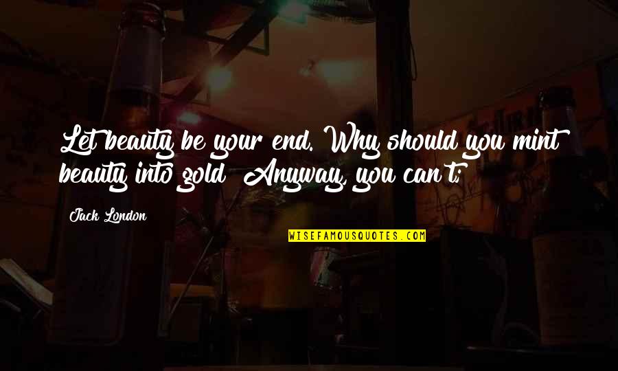 Querrys Sanitation Quotes By Jack London: Let beauty be your end. Why should you