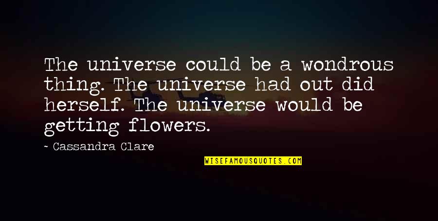 Querulousnesses Quotes By Cassandra Clare: The universe could be a wondrous thing. The