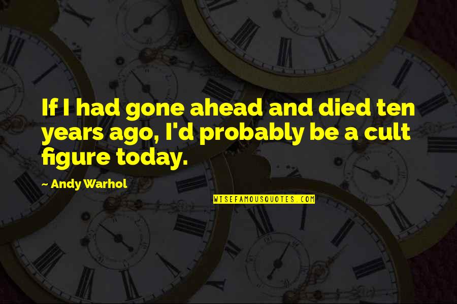 Ques Quotes By Andy Warhol: If I had gone ahead and died ten