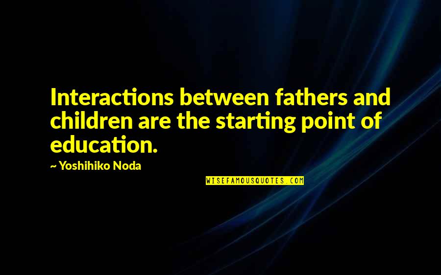 Quesada Oktoberfest Quotes By Yoshihiko Noda: Interactions between fathers and children are the starting
