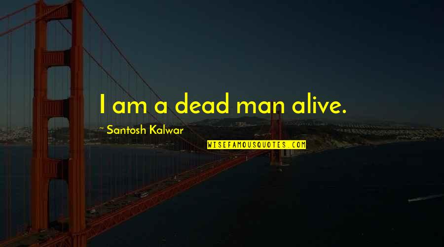 Quesada Pasiega Quotes By Santosh Kalwar: I am a dead man alive. Quesada Pasiega Quotes By Santosh Kalwar: I am a dead man alive.