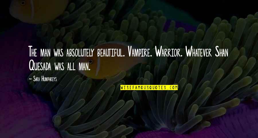 Quesada Quotes By Sara Humphreys: The man was absolutely beautiful. Vampire. Warrior. Whatever Quesada Quotes By Sara Humphreys: The man was absolutely beautiful. Vampire. Warrior. Whatever