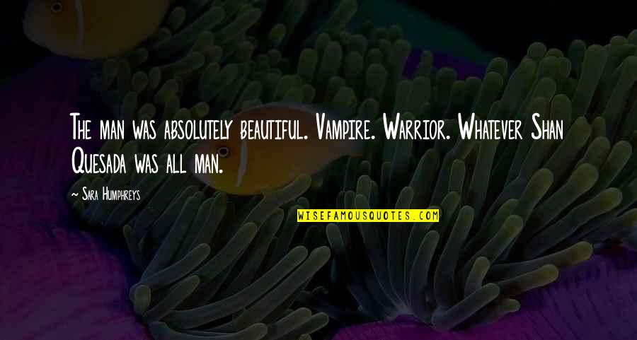 Quesada Quotes By Sara Humphreys: The man was absolutely beautiful. Vampire. Warrior. Whatever