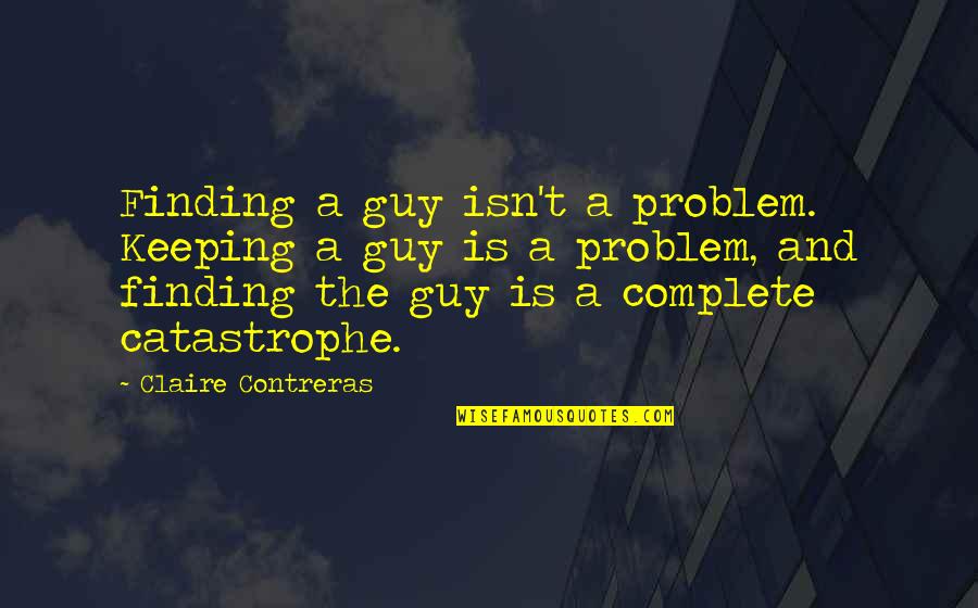 Quesadilla Movie Quotes By Claire Contreras: Finding a guy isn't a problem. Keeping a