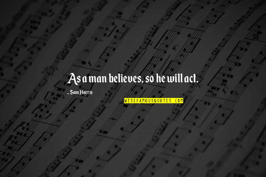 Quesadillas Salvadorenas Quotes By Sam Harris: As a man believes, so he will act. Quesadillas Salvadorenas Quotes By Sam Harris: As a man believes, so he will act.