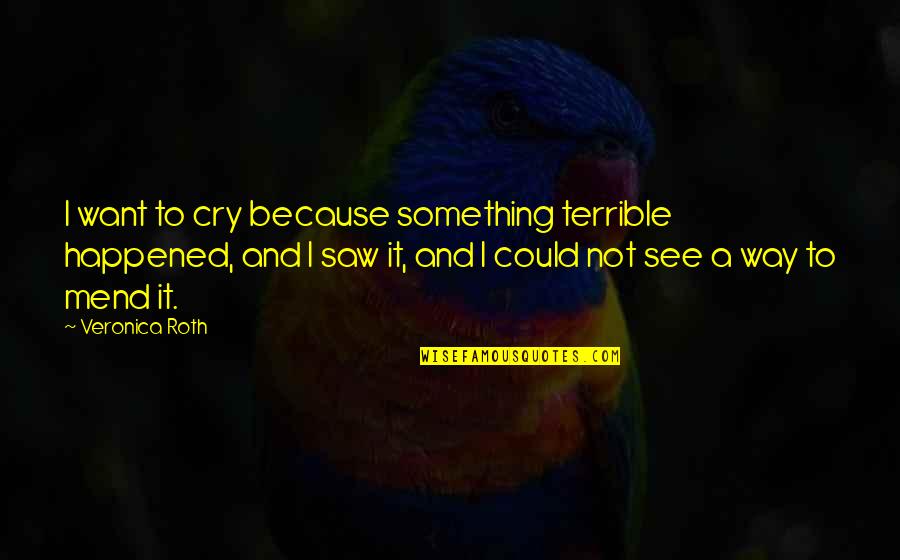 Quesero Definicion Quotes By Veronica Roth: I want to cry because something terrible happened, Quesero Definicion Quotes By Veronica Roth: I want to cry because something terrible happened,