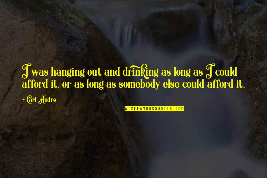 Questek Quotes By Carl Andre: I was hanging out and drinking as long Questek Quotes By Carl Andre: I was hanging out and drinking as long
