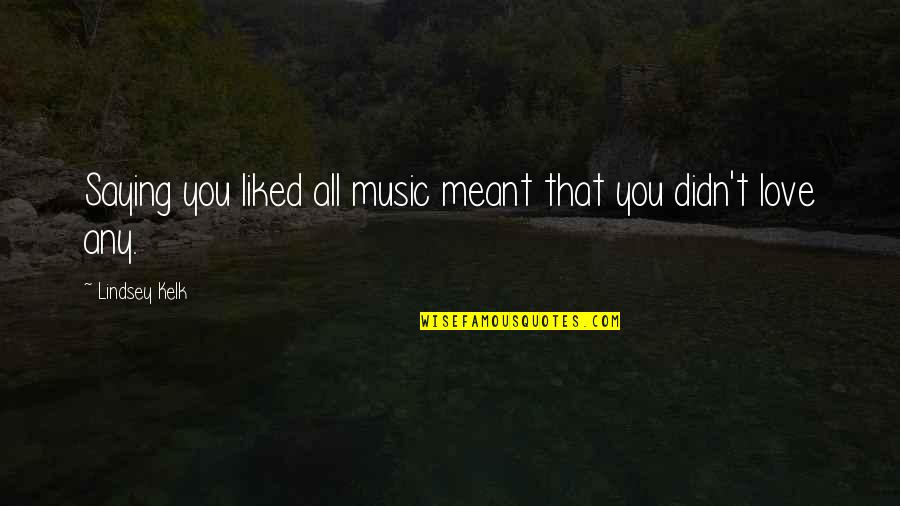 Questek Quotes By Lindsey Kelk: Saying you liked all music meant that you Questek Quotes By Lindsey Kelk: Saying you liked all music meant that you