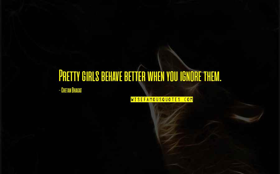 Questers 50th Quotes By Chetan Bhagat: Pretty girls behave better when you ignore them.