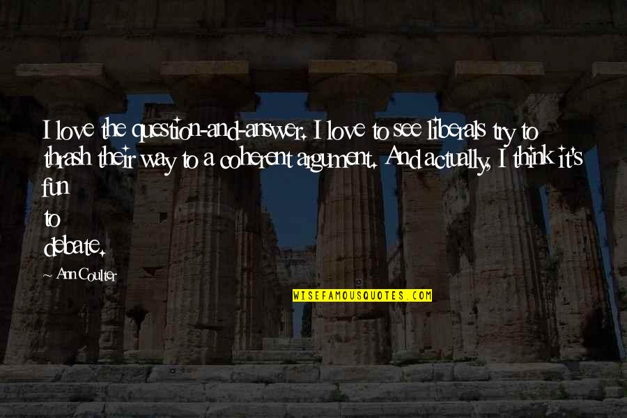 Question And Answer Love Quotes By Ann Coulter: I love the question-and-answer. I love to see Question And Answer Love Quotes By Ann Coulter: I love the question-and-answer. I love to see